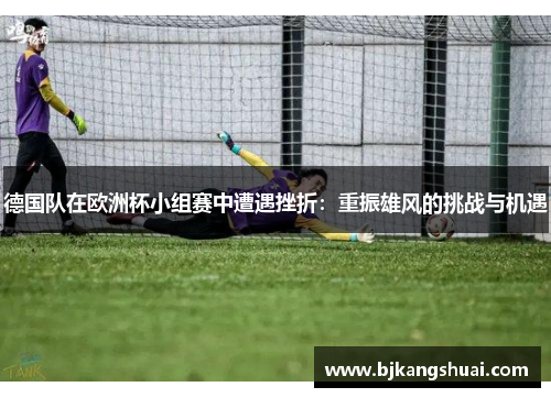 德国队在欧洲杯小组赛中遭遇挫折：重振雄风的挑战与机遇