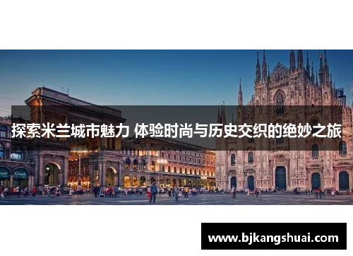 探索米兰城市魅力 体验时尚与历史交织的绝妙之旅