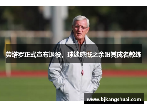 劳塔罗正式宣布退役，球迷感慨之余盼其成名教练