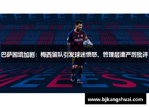 巴萨困境加剧：梅西留队引发球迷愤怒，管理层遭严厉批评
