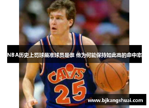 NBA历史上罚球最准球员是谁 他为何能保持如此高的命中率