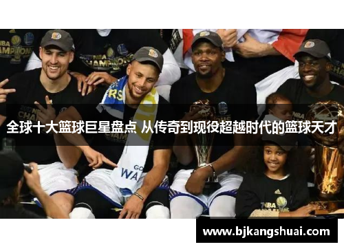 全球十大篮球巨星盘点 从传奇到现役超越时代的篮球天才