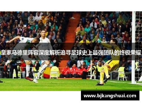 皇家马德里阵容深度解析追寻足球史上最强团队的终极荣耀