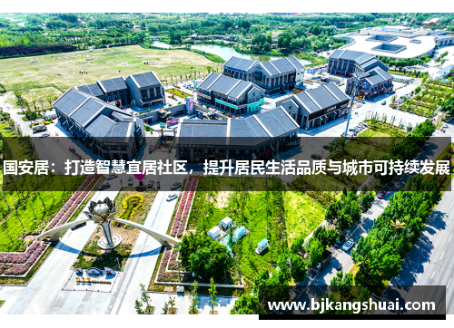 国安居：打造智慧宜居社区，提升居民生活品质与城市可持续发展