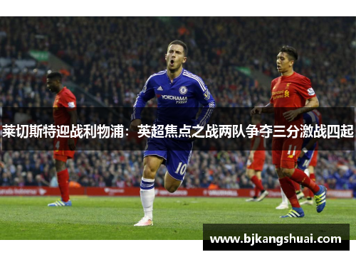 莱切斯特迎战利物浦：英超焦点之战两队争夺三分激战四起