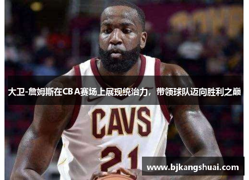 大卫-詹姆斯在CBA赛场上展现统治力，带领球队迈向胜利之巅