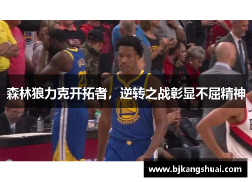 森林狼力克开拓者，逆转之战彰显不屈精神