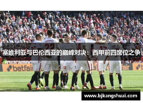 塞维利亚与巴伦西亚的巅峰对决：西甲前四席位之争
