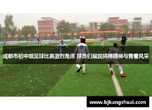 成都市初中组足球比赛激烈角逐 球员们展现拼搏精神与青春风采