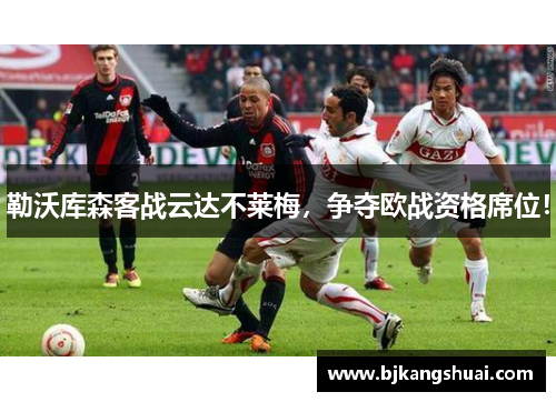 勒沃库森客战云达不莱梅，争夺欧战资格席位！