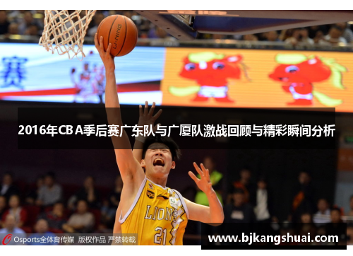 2016年CBA季后赛广东队与广厦队激战回顾与精彩瞬间分析
