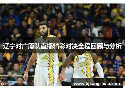 辽宁对广厦队直播精彩对决全程回顾与分析