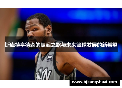 斯库特亨德森的崛起之路与未来篮球发展的新希望