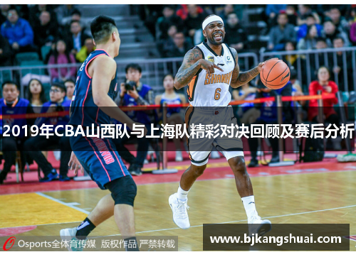 2019年CBA山西队与上海队精彩对决回顾及赛后分析